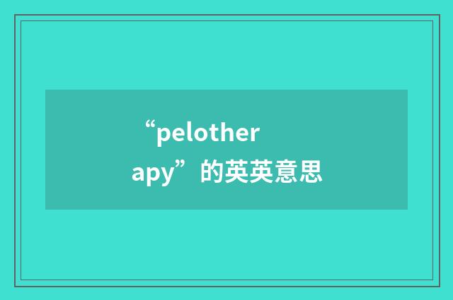 “pelotherapy”的英英意思