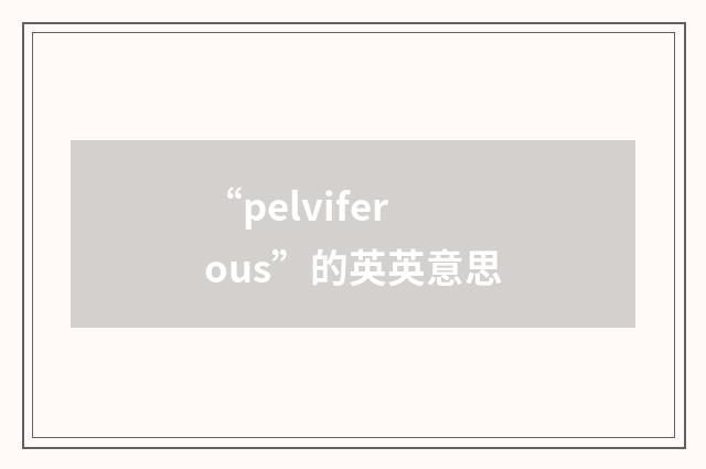 “pelviferous”的英英意思