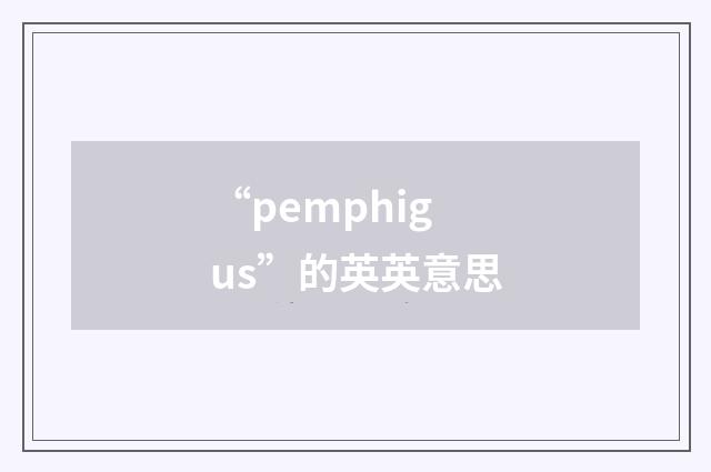 “pemphigus”的英英意思