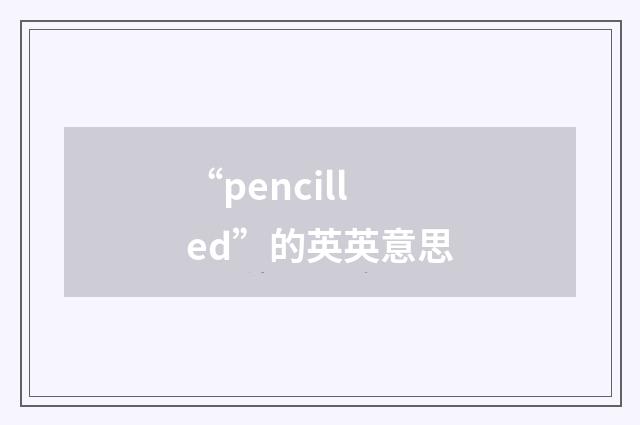 “pencilled”的英英意思