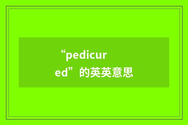 “pedicured”的英英意思