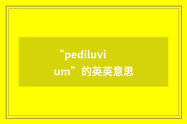 “pediluvium”的英英意思