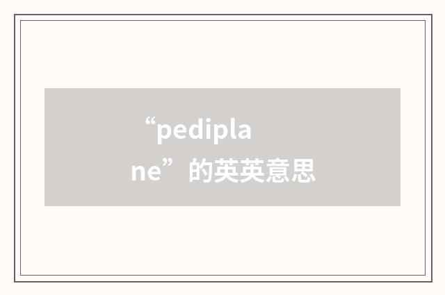 “pediplane”的英英意思