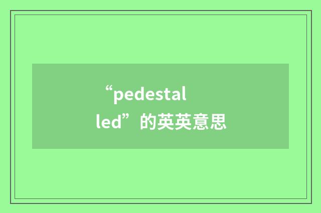 “pedestalled”的英英意思