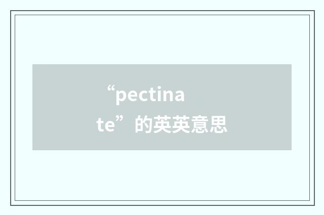 “pectinate”的英英意思