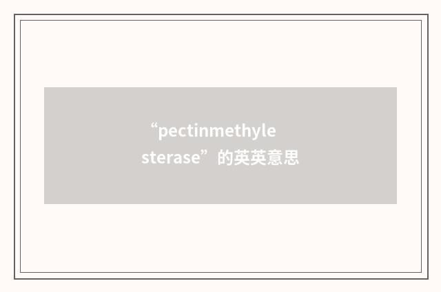 “pectinmethylesterase”的英英意思