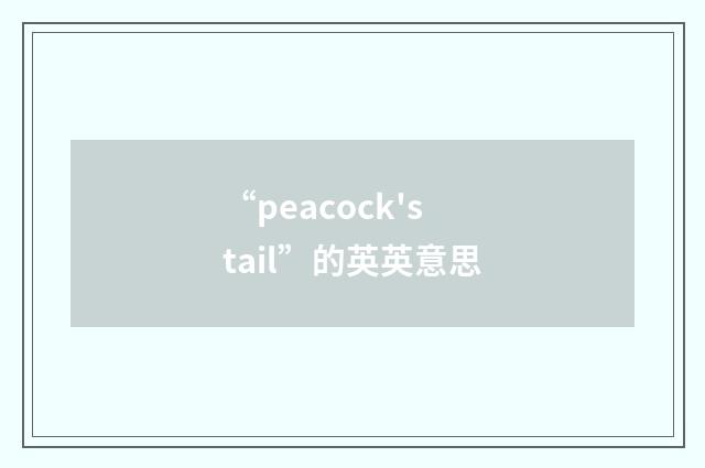 “peacock's tail”的英英意思