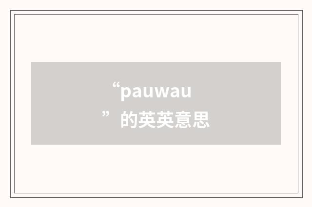 “pauwau”的英英意思