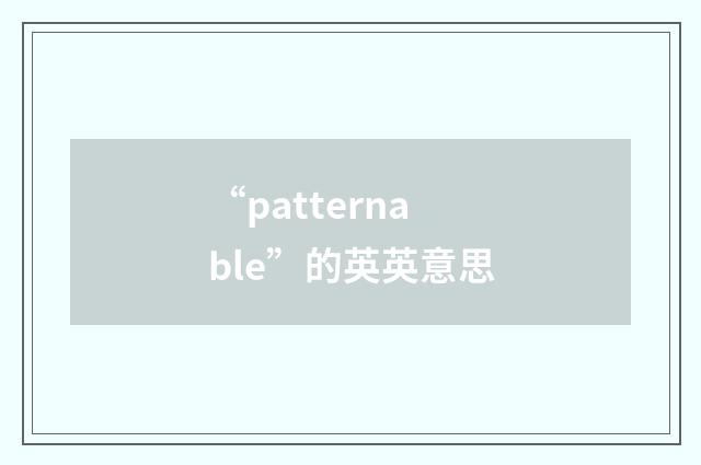“patternable”的英英意思