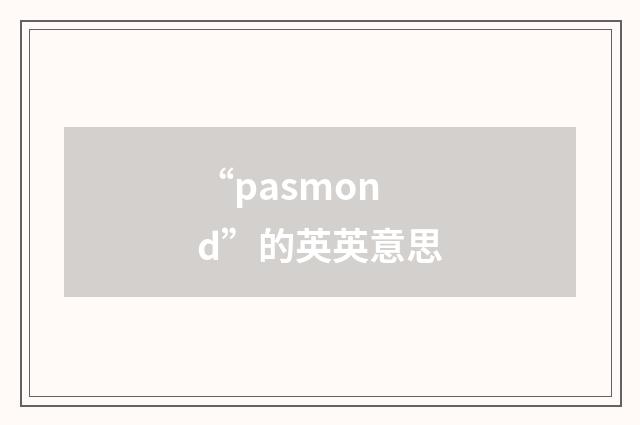 “pasmond”的英英意思