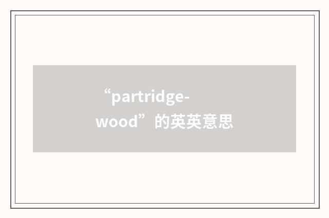 “partridge-wood”的英英意思