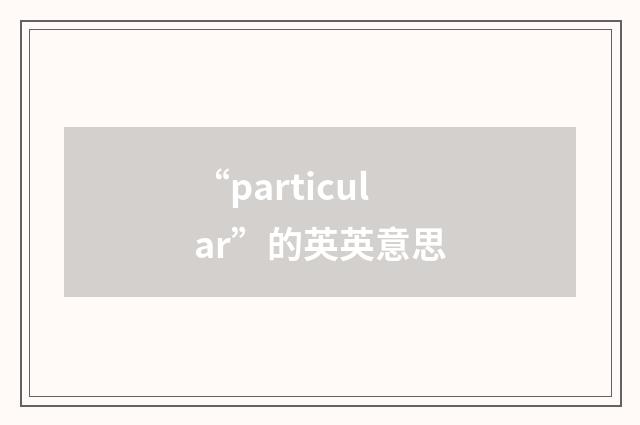 “particular”的英英意思