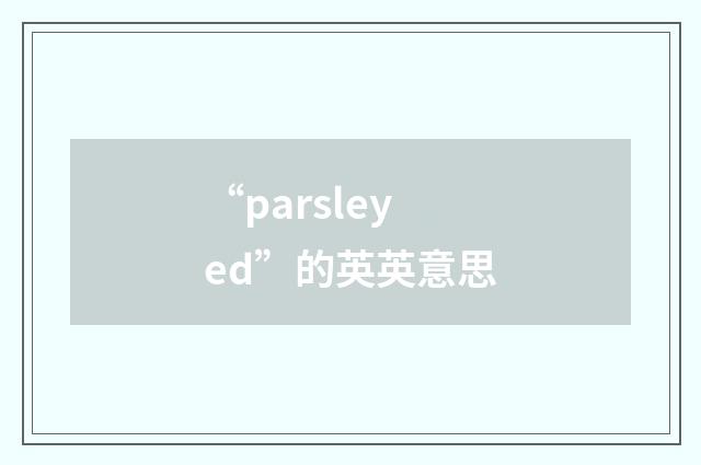 “parsleyed”的英英意思