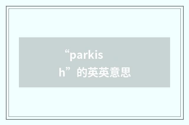 “parkish”的英英意思