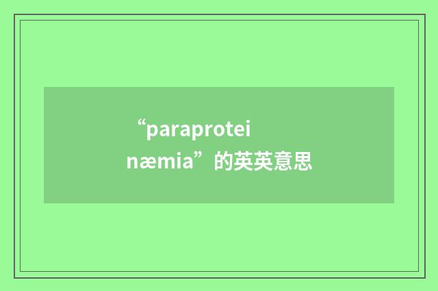 “paraproteinæmia”的英英意思