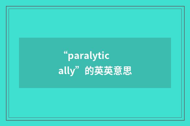 “paralytically”的英英意思