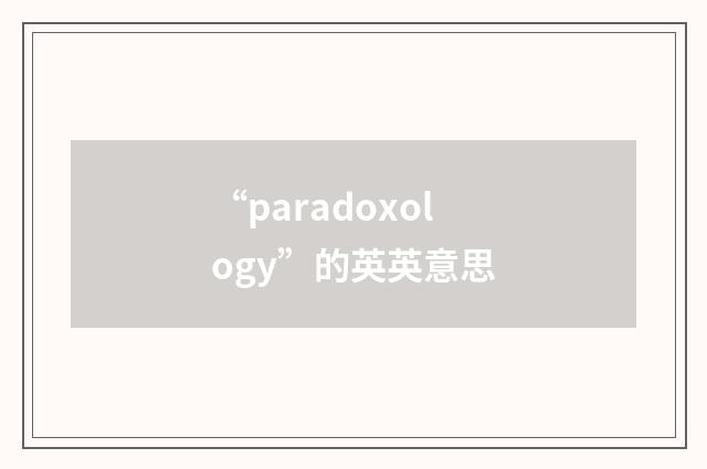 “paradoxology”的英英意思
