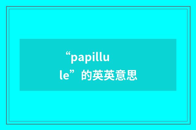 “papillule”的英英意思