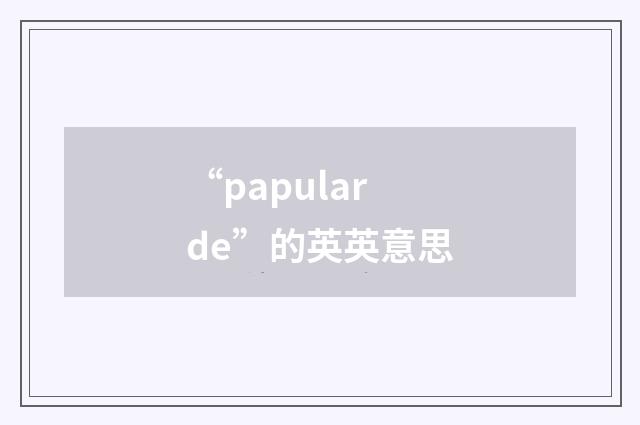 “papularde”的英英意思