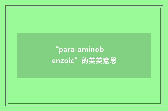 “para-aminobenzoic”的英英意思