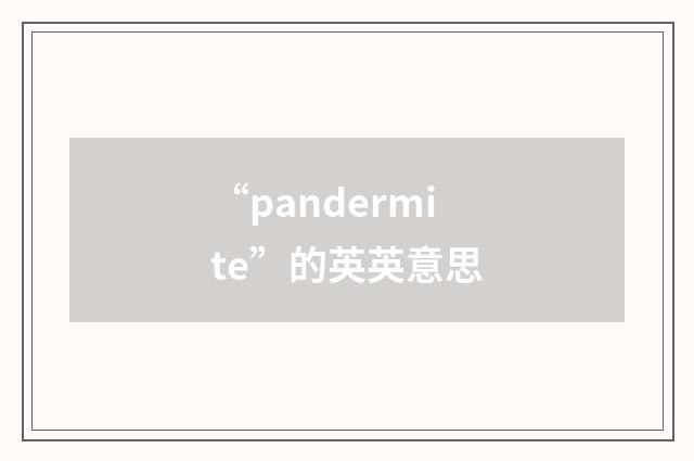 “pandermite”的英英意思
