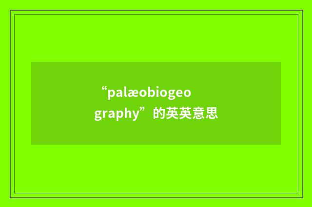 “palæobiogeography”的英英意思