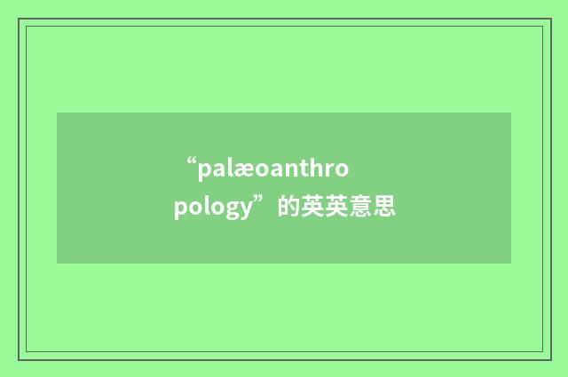 “palæoanthropology”的英英意思