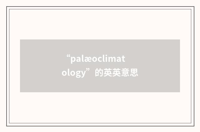 “palæoclimatology”的英英意思