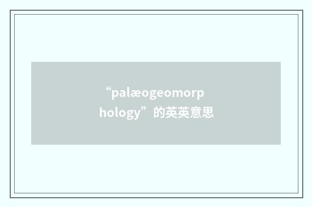 “palæogeomorphology”的英英意思