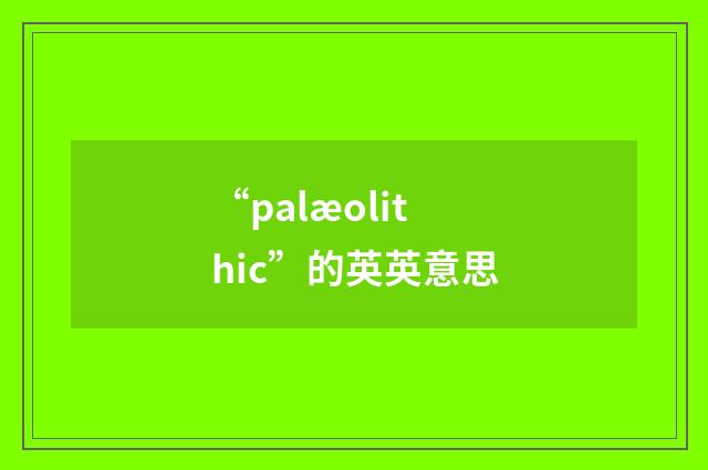 “palæolithic”的英英意思