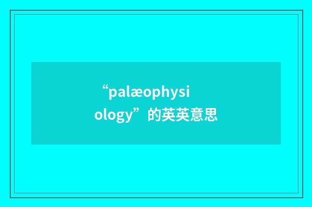 “palæophysiology”的英英意思