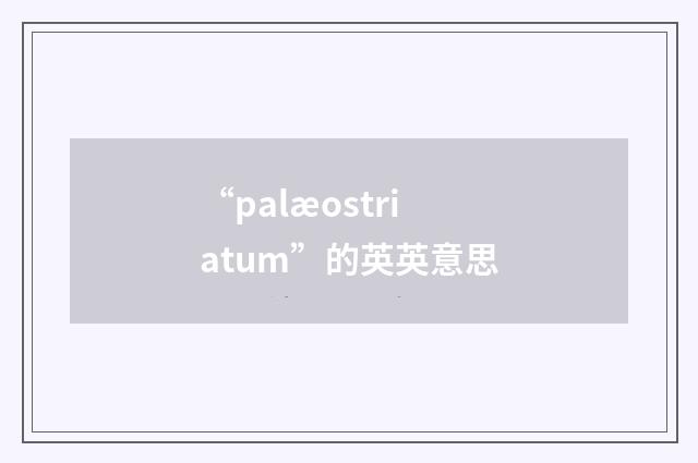 “palæostriatum”的英英意思