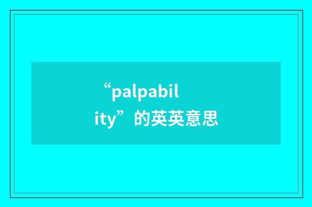 “palpability”的英英意思
