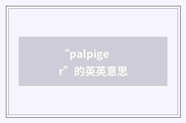 “palpiger”的英英意思