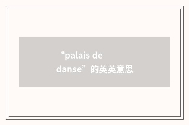 “palais de danse”的英英意思