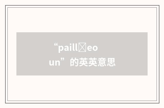 “paillȝeoun”的英英意思