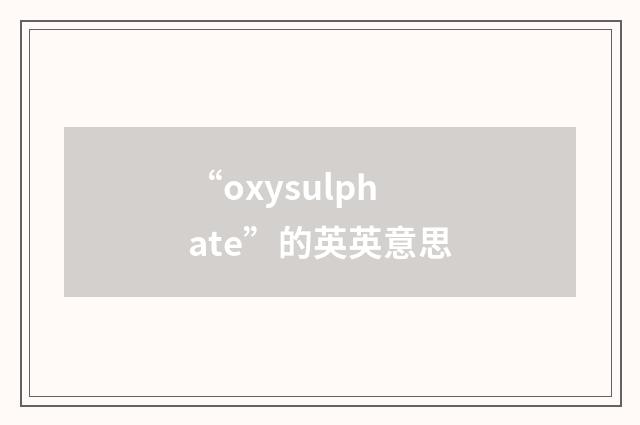 “oxysulphate”的英英意思