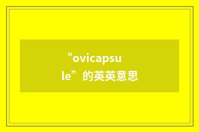 “ovicapsule”的英英意思