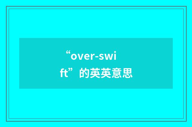 “over-swift”的英英意思
