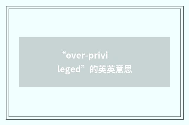 “over-privileged”的英英意思