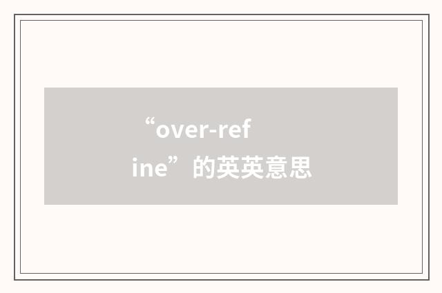 “over-refine”的英英意思