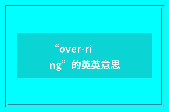 “over-ring”的英英意思