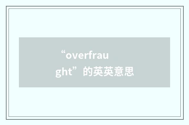 “overfraught”的英英意思