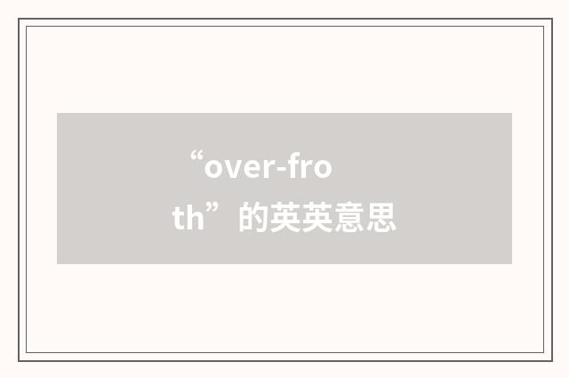 “over-froth”的英英意思