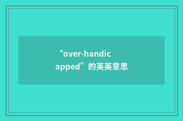 “over-handicapped”的英英意思