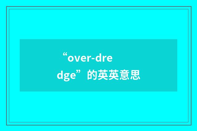 “over-dredge”的英英意思