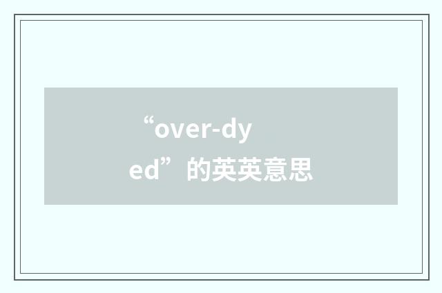 “over-dyed”的英英意思
