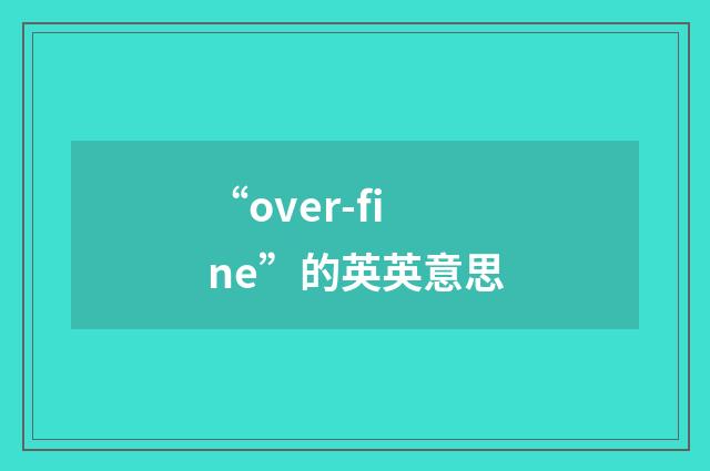“over-fine”的英英意思