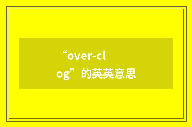 “over-clog”的英英意思