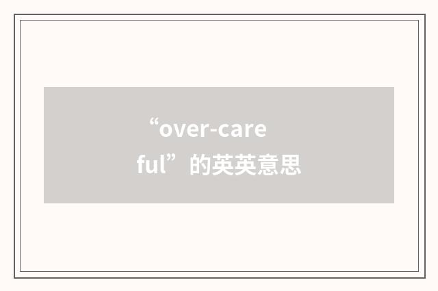 “over-careful”的英英意思